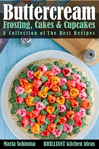 Buttercream Frosting, Cakes & Cupcakes: A Collection of The Best Recipes (Dessert Baking and Cake De by Maria Sobinina
