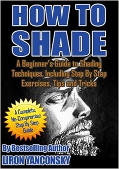 How to Shade: A Beginner's Guide to Shading Techniques, Including Step By Step Exercises, Tips & Tricks, by Liron Yanconsky How to Shade: A Beginner's Guide to Shading Techniques, Including Step By Step Exercises, Tips & Tricks, by Liron Yanconsky