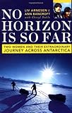 No Horizon Is So Far: Two Women And Their Extraordinary Journey Across Antarctica by Ann Bancroft, Liv Arnesen