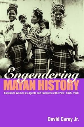 Amazon Com Engendering Mayan History Kaqchikel Women As