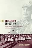 The Dictator's Seduction: Politics and the Popular Imagination in the Era of Trujillo