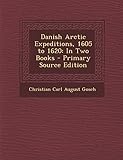 Danish Arctic Expeditions, 1605 to 1620: In Two Books - Primary Source Edition by 