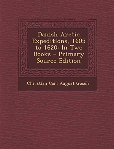 Danish Arctic Expeditions, 1605 to 1620: In Two Books - Primary Source Edition by Christian Carl August Gosch