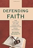 Daniel Bennett, "Defending Faith: The Politics of the Christian Conservative Legal Movement" (UP of Kansas, 2017)