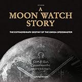 A Moon Watch Story: The Extraordinary Destiny of the Omega Speedmaster by