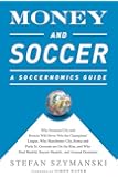 Money and Soccer: A Soccernomics Guide: Why Chievo Verona, Unterhaching, and Scunthorpe United Will Never Win the Champions League, Why Manchester ... and Manchester United Cannot Be Stopped