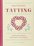 Mastering Tatting: Advanced Designs Using Basic Techniques by Lindsay Rogers