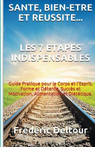 Santé, Bien-être et réussite? Les 7 étapes Indispensables: Guide Pratique pour le Corps et l'Esp by Frédéric Deltour