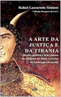 Livro A arte da justiça e da tirania: direito, política e bem comum na Allegoria del Buon Governo de Ambrogio Lorenzetti (Coleção Imagens da Lei)