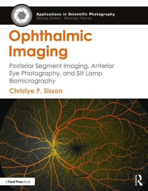 Ophthalmic Imaging: Posterior Segment Imaging, Anterior Eye Photography, and Slit Lamp Biomicrography (Applications in Scientific Photography)