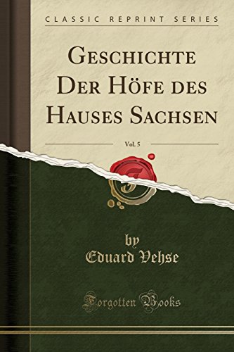 Geschichte Der Höfe des Hauses Sachsen, Vol. 5 (Classic Reprint) (French Edition)