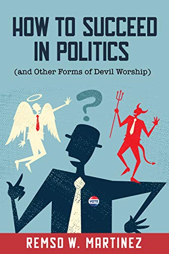 How to Succeed in Politics (and Other Forms of Devil Worship) by Remso Martinez