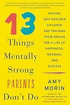 13 Things Mentally Strong Parents Don't Do: Raising Self-Assured Children and Training Their Brains for a Life of Happiness, Meaning, and Success 13 Things Mentally Strong Parents Don't Do: Raising Self-Assured Children and Training Their Brains for a Life of Happiness, Meaning, and Success