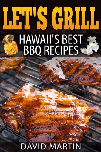 Let's Grill! Hawaii's Best BBQ Recipes: Barbecue Grilling, Smoking, and Slow Cooking Meats, Fish, Se Let's Grill! Hawaii's Best BBQ Recipes: Barbecue Grilling, Smoking, and Slow Cooking Meats, Fish, Se