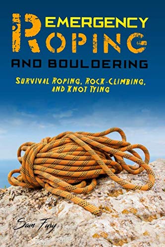Emergency Roping and Bouldering: Survival Roping, Rock-Climbing, and Knot Tying (Escape, Evasion, and Survival) Emergency Roping and Bouldering: Survival Roping, Rock-Climbing, and Knot Tying (Escape, Evasion, and Survival)
