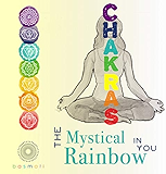 Chakras: The Mystical Rainbow in You