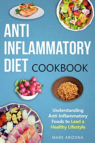 Anti-Inflammatory Diet Cookbook: Understanding Anti-Inflammatory Foods to Lead a Healthy Lifestyle by Mark Arizona