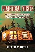 Practical Yurts: Building and Living in a Low Cost Alternative Structure Practical Yurts: Building and Living in a Low Cost Alternative Structure
