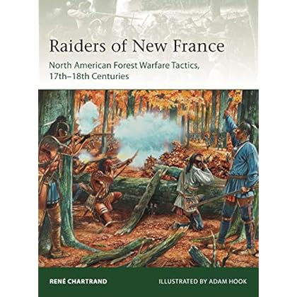 Raiders from New France: North American Forest Warfare Tactics, 17th�18th Centuries (Elite) Raiders from New France: North American Forest Warfare Tactics, 17th�18th Centuries (Elite)