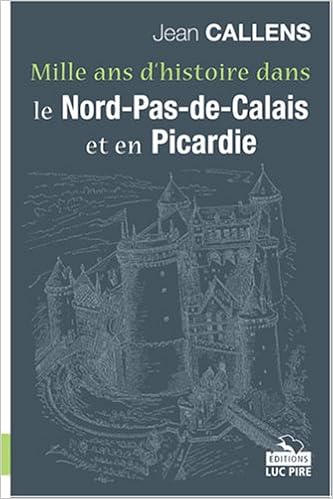 Amazon Fr Mille Ans D Histoire Dans Le Nord Pas De Calais Et En Picardie Callens Jean Livres