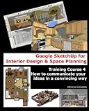 Google SketchUp for Interior Design and Space Planning: Training Course 4. How to communicate your ideas in a convincing way