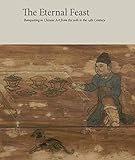The Eternal Feast: Banqueting in Chinese Art from the 10th to the 14th Century by