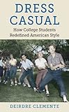 Dress Casual: How College Students Redefined American Style (Gender and American Culture) by Deirdre Clemente