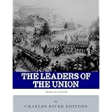 The Leaders of the Union: The Lives and Legacies of Abraham Lincoln, Ulysses S. Grant, and William Tecumseh Sherman