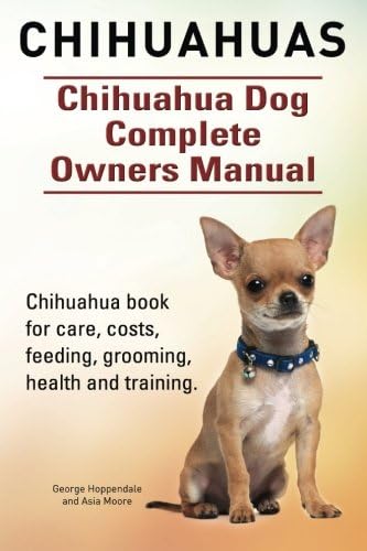Chihuahuas. Chihuahua Dog Complete Owners Manual. Chihuahua book for care, costs, feeding, grooming, health and training.