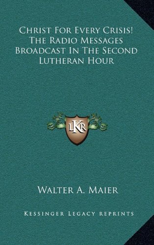 Christ For Every Crisis! The Radio Messages Broadcast In The Second Lutheran Hour by Walter A. Maier