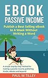 eBook Passive Income: [FREE Video Course] Publish a Best Selling eBook In A Week Without Writing a Word: A simple step-by-step method for making a passive income publishing Kindle, eBooks and beyond!