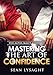 CONFIDENCE: The Alpha Male's Guide to Mastering the Art of Confidence (Confidence Hacks, Confidence for Men, Charisma, Dating Advice for Men, Overcoming Fear, Overcoming Depression, Personal Growth)