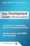 App Development Guide: Wack-A Mole: Learn App Develop By Creating Apps for iOS, Android and the Web by Mr. Mark Lassoff, Mr. Chris Coscina