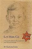 Let him Go: A Danish Child in Ravensbrück and Theresienstadt by 