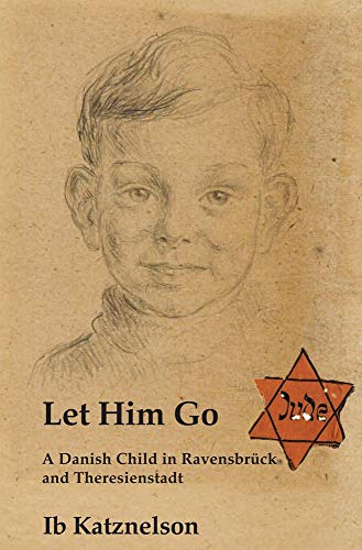 Let him Go: A Danish Child in Ravensbrück and Theresienstadt by Ib Katznelson