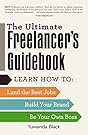 The Ultimate Freelancer's Guidebook: Learn How to Land the Best Jobs, Build Your Brand, and Be Your Own Boss