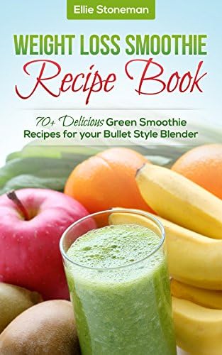 Weight Loss Smoothies: Weight Loss Smoothie Recipe Book: 70+ Delicious Green Smoothie Recipes for your Bullet Style Blender (Green Smoothie Recipe Book, ... Recipe Book, Detox, Cleanse, Blender) Kindle Edition