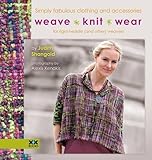 Weave•Knit•Wear: Simply Fabulous Clothing and Accessories for Rigid Heddle (and Other) Weavers by 