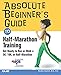 Absolute Beginner's Guide to Half-Marathon Training: Get Ready to Run or Walk a 5K, 8K, 10K or Half-Marathon Race