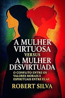 Livro A Mulher Virtuosa Versus A Mulher Desvirtuada: O Conflito entre os valores morais e espirituais entre elas
