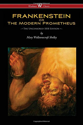 FRANKENSTEIN Or The Modern Prometheus (Uncensored 1818 Edition - Wisehouse Classics)