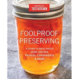 Foolproof Preserving: A Guide to Small Batch Jams, Jellies, Pickles, Condiments & More