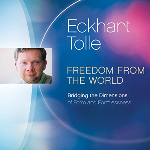 Freedom from the World: Bridging the Dimensions of Form and Formlessness by Eckhart Tolle