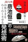 世界から集客！　ＪＲ九州・唐池恒二のお客さまをわくわくさせる発想術