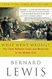 What Went Wrong?: The Clash Between Islam and Modernity in the Middle East