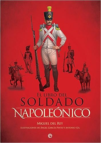 El libro del soldado napoleónico: La historia, armas y uniformes de los ejércitos de Napoleón