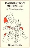 Barrington Moore Jr. : A Critical Appraisal, Smith, Dennis, 0873322428