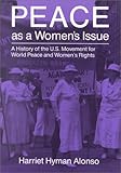 Peace As a Women's Issue : A History of the U. S. Movement for World Peace and Women's Rights, Alonso, Harriet H., 0815602693