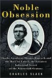 Noble Obsession: Charles Goodyear, Thomas Hancock, and the Race to Unlock the Greatest Industrial Se by Charles Slack