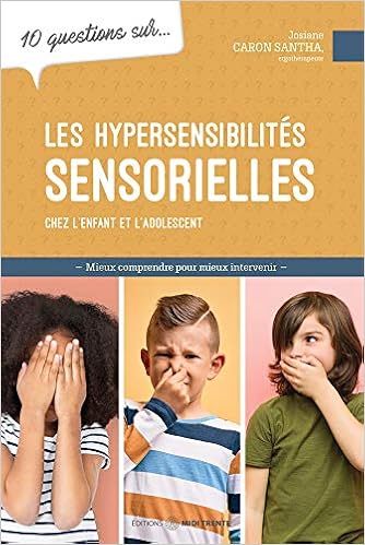 Amazon Fr 10 Questions Sur Les Hypersensibilites Sensorielles Chez L Enfant Et L Adolescent Caron Santha Josiane Babington Isabelle Livres
